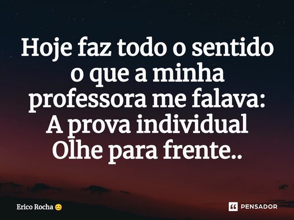 ⁠Hoje faz todo o sentido o que a minha professora me falava: Aprovaindividual Olhe para frente..... Frase de Erico Rocha.