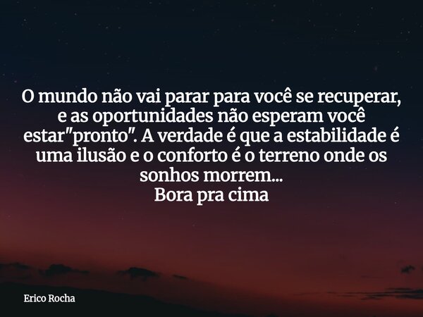 O mundo não vai parar para você se recuperar, e as oportunidades não esperam você estar "pronto". A verdade é que a estabilidade é uma ilusão e o conf... Frase de Erico Rocha.
