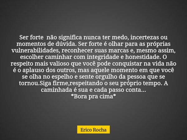 Ser forte não significa nunca ter medo, incertezas ou momentos de dúvida. Ser forte é olhar para as próprias vulnerabilidades, reconhecer suas marcas e, mesmo a... Frase de Erico Rocha.