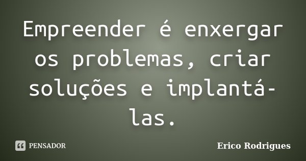 Empreender é enxergar os problemas, criar soluções e implantá-las.... Frase de Érico Rodrigues.