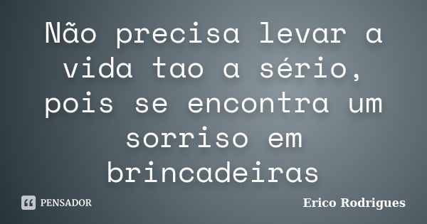 Não precisa levar a vida tao a sério, pois se encontra um sorriso em brincadeiras... Frase de Erico Rodrigues.