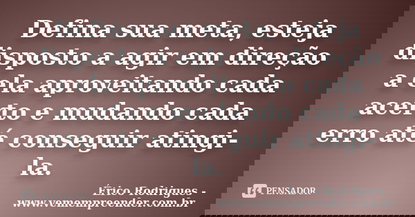 Defina sua meta, esteja disposto a agir em direção a ela aproveitando cada acerto e mudando cada erro até conseguir atingi-la.... Frase de Érico Rodrigues - www.vemempreender.com.br.