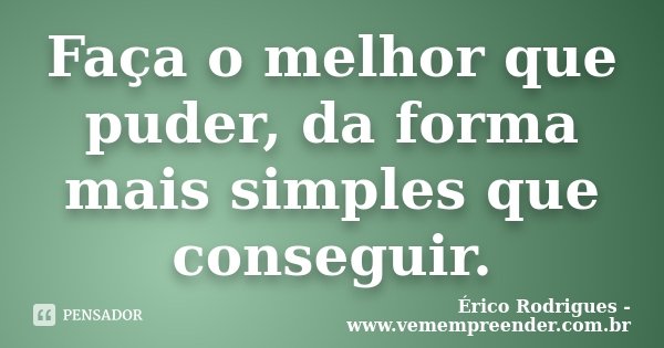 Faça o melhor que puder, da forma mais simples que conseguir.... Frase de Érico Rodrigues - www.vemempreender.com.br.