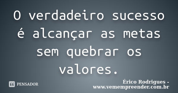 O verdadeiro sucesso é alcançar as metas sem quebrar os valores.... Frase de Érico Rodrigues - www.vemempreender.com.br.