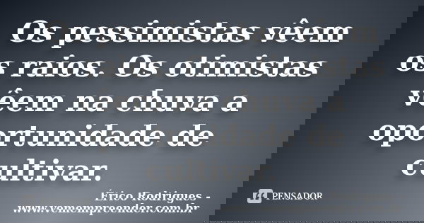 Os pessimistas vêem os raios. Os otimistas vêem na chuva a oportunidade de cultivar.... Frase de Érico Rodrigues - www.vemempreender.com.br.