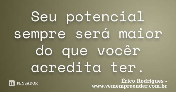 Seu potencial sempre será maior do que vocêr acredita ter.... Frase de Érico Rodrigues - www.vemempreender.com.br.