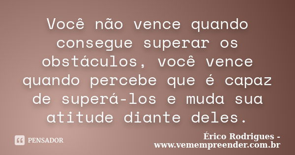 Você não vence quando consegue superar os obstáculos, você vence quando percebe que é capaz de superá-los e muda sua atitude diante deles.... Frase de Érico Rodrigues - www.vemempreender.com.br.