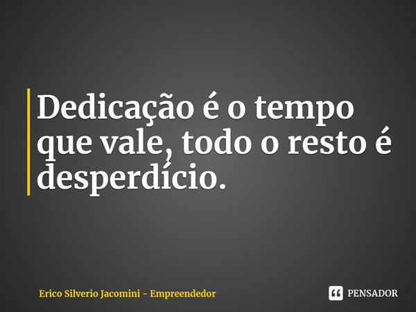 ⁠Dedicação é o tempo que vale, todo o resto é desperdício.... Frase de Erico Silverio Jacomini - Empreendedor.