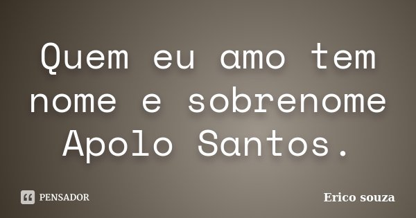 Quem eu amo tem nome e sobrenome Apolo Santos.... Frase de Érico Souza.