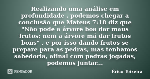 Realizando uma análise em profundidade , podemos chegar a conclusão que Mateus 7:18 diz que "Não pode a árvore boa dar maus frutos; nem a árvore má dar fru... Frase de Érico Teixeira.