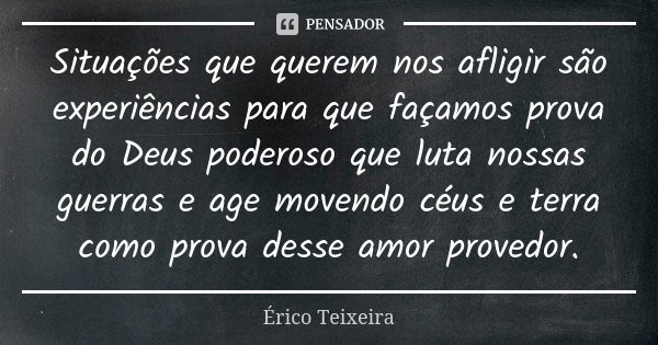 Situações que querem nos afligir são experiências para que façamos prova do Deus poderoso que luta nossas guerras e age movendo céus e terra como prova desse am... Frase de Érico Teixeira.