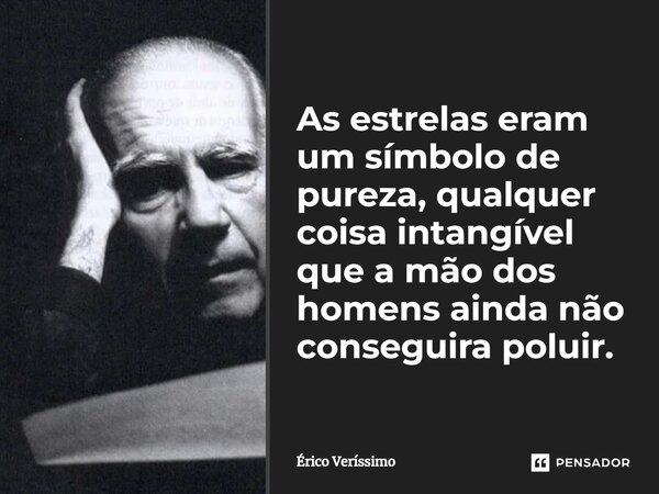 ⁠As estrelas eram um símbolo de pureza, qualquer coisa intangível que a mão dos homens ainda não conseguira poluir.... Frase de Érico Veríssimo.