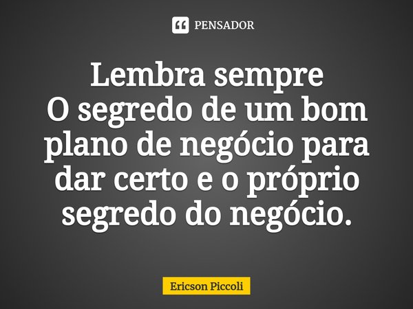 ⁠Lembra sempre
O segredo de um bom plano de negócio para dar certo e o próprio segredo do negócio.... Frase de Ericson Piccoli.