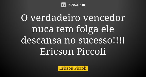 O verdadeiro vencedor nuca tem folga ele descansa no sucesso!!!! Ericson Piccoli... Frase de Ericson Piccoli.