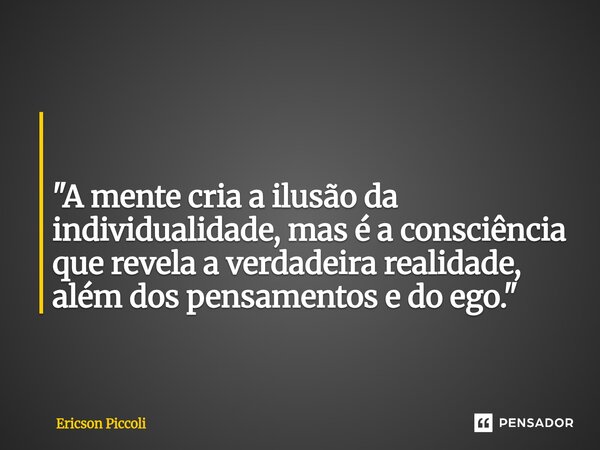 ⁠ "A mente cria a ilusão da individualidade, mas é a consciência que revela a verdadeira realidade, além dos pensamentos e do ego."... Frase de Ericson Piccoli.