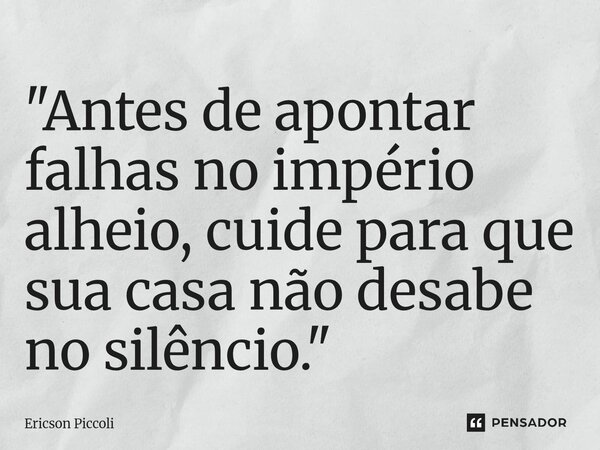 ⁠"Antes de apontar falhas no império alheio, cuide para que sua casa não desabe no silêncio."... Frase de Ericson Piccoli.