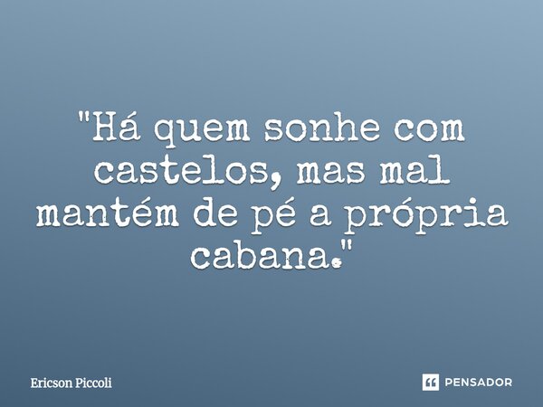 ⁠"Há quem sonhe com castelos, mas mal mantém de pé a própria cabana."... Frase de Ericson Piccoli.