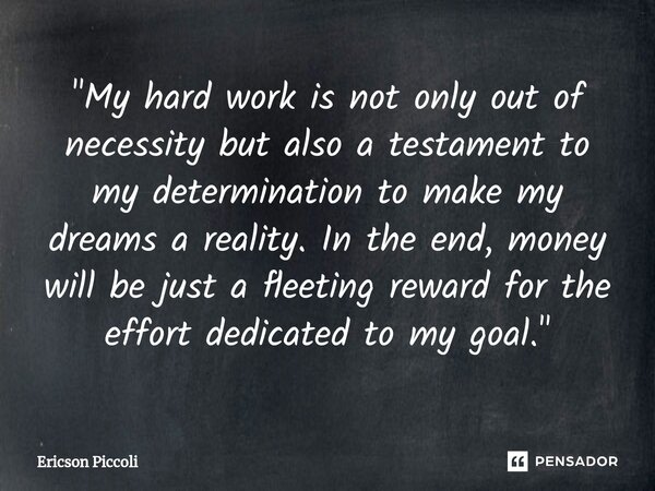 ⁠"My hard work is not only out of necessity but also a testament to my determination to make my dreams a reality. In the end, money will be just a fleeting... Frase de Ericson Piccoli.