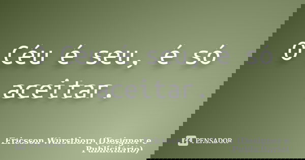 O Céu é seu, é só aceitar.... Frase de Ericsson Wursthorn (Designer e Publicitário).