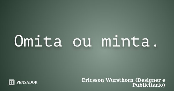 Omita ou minta.... Frase de Ericsson Wursthorn (Designer e Publicitário).