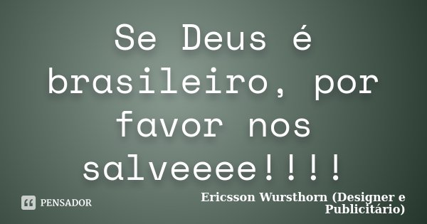 Se Deus é brasileiro, por favor nos salveeee!!!!... Frase de Ericsson Wursthorn (Designer e Publicitário).