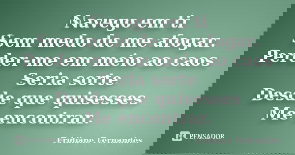 Navego em ti Sem medo de me afogar. Perder-me em meio ao caos Seria sorte Desde que quisesses Me encontrar.... Frase de Eridiane Fernandes.