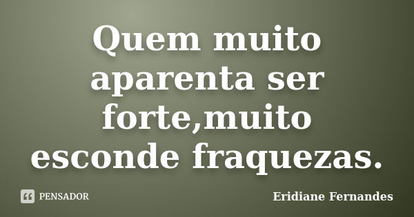 Quem muito aparenta ser forte,muito esconde fraquezas.... Frase de Eridiane Fernandes.