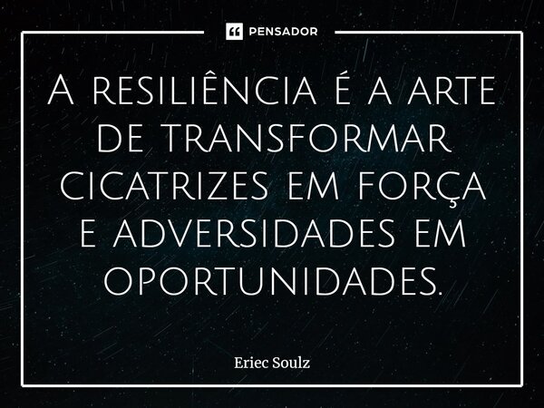 ⁠A resiliência é a arte de transformar cicatrizes em força e adversidades em oportunidades.... Frase de Eriec Soulz.