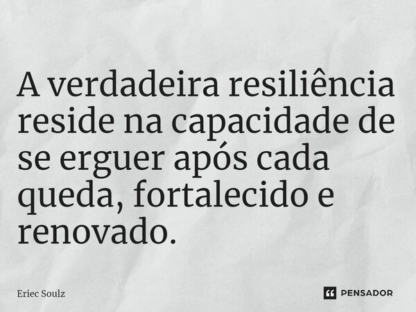 ⁠A verdadeira resiliência reside na capacidade de se erguer após cada queda, fortalecido e renovado.... Frase de Eriec Soulz.