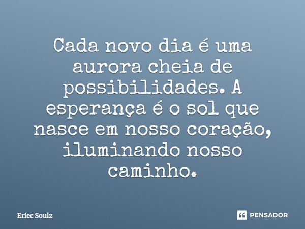 ⁠Cada novo dia é uma aurora cheia de possibilidades. A esperança é o sol que nasce em nosso coração, iluminando nosso caminho.... Frase de Eriec Soulz.