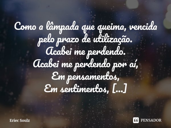 ⁠Como a lâmpada que queima, vencida pelo prazo de utilização.
Acabei me perdendo.
Acabei me perdendo por aí,
Em pensamentos,
Em sentimentos,
Em lembranças.
Me p... Frase de Eriec Soulz.