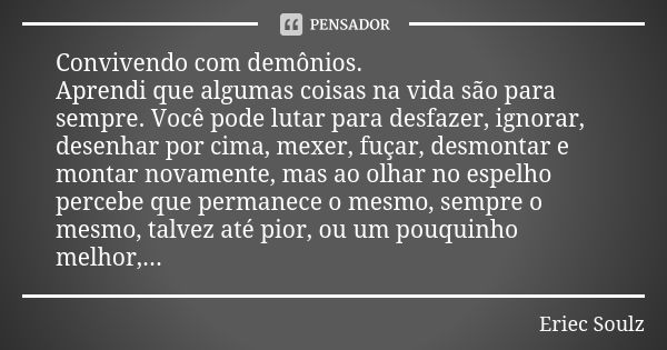 Convivendo com demônios. Aprendi que algumas coisas na vida são para sempre. Você pode lutar para desfazer, ignorar, desenhar por cima, mexer, fuçar, desmontar ... Frase de Eriec Soulz.