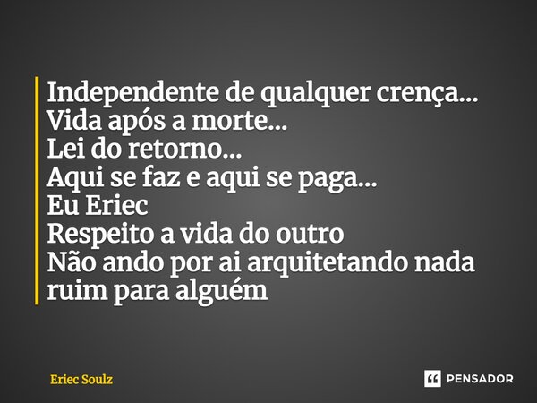 ⁠Independente de qualquer crença... Vida após a morte... Lei do retorno... Aqui se faz e aqui se paga... Eu Eriec Respeito a vida do outro Não ando por ai arqui... Frase de Eriec Soulz.