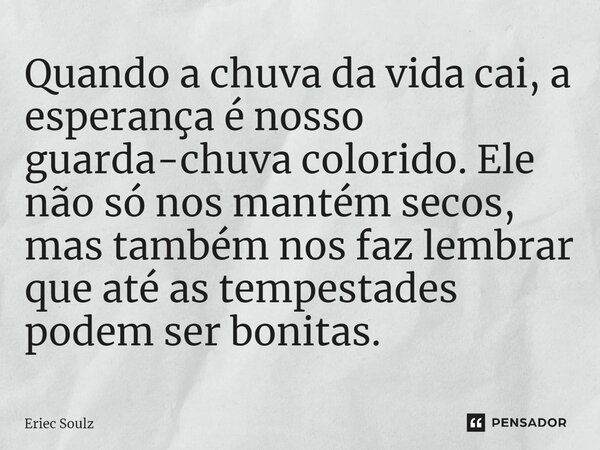 ⁠Quando a chuva da vida cai, a esperança é nosso guarda-chuva colorido. Ele não só nos mantém secos, mas também nos faz lembrar que até as tempestades podem ser... Frase de Eriec Soulz.