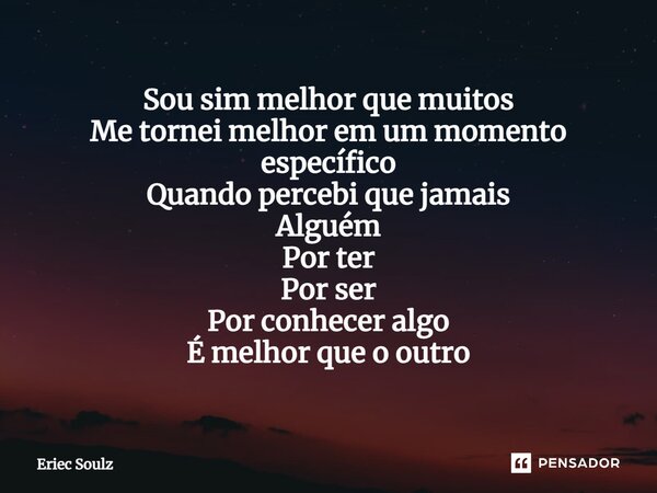 ⁠Sou sim melhor que muitos Me tornei melhor em um momento específico Quando percebi que jamais Alguém Por ter Por ser Por conhecer algo É melhor que o outro... Frase de Eriec Soulz.