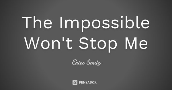 The Impossible Won't Stop Me... Frase de Eriec Soulz.