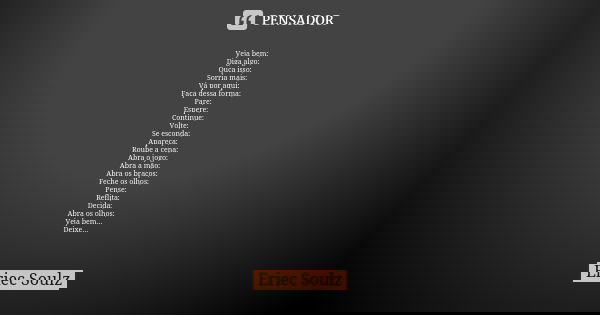 Veja bem; Diga algo; Ouça isso; Sorria mais; Vá por aqui; Faça dessa forma; Pare; Espere; Continue; Volte; Se esconda; Apareça; Roube a cena; Abra o jogo; Abra ... Frase de Eriec Soulz.