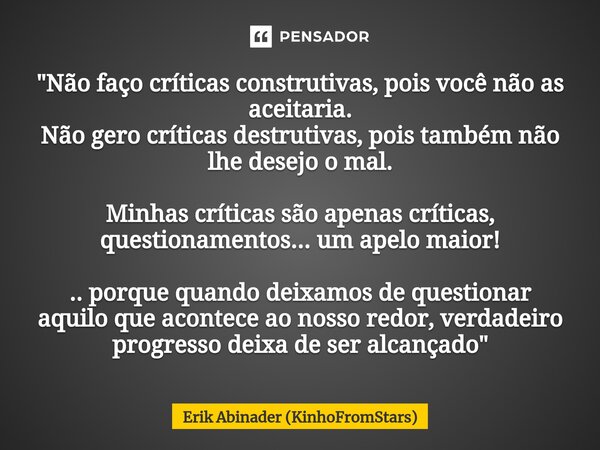 ⁠⁠"Não faço críticas construtivas, pois você não as aceitaria. Não gero críticas destrutivas, pois também ⁠não lhe desejo o mal. Minhas críticas são apenas... Frase de Erik Abinader (KinhoFromStars).