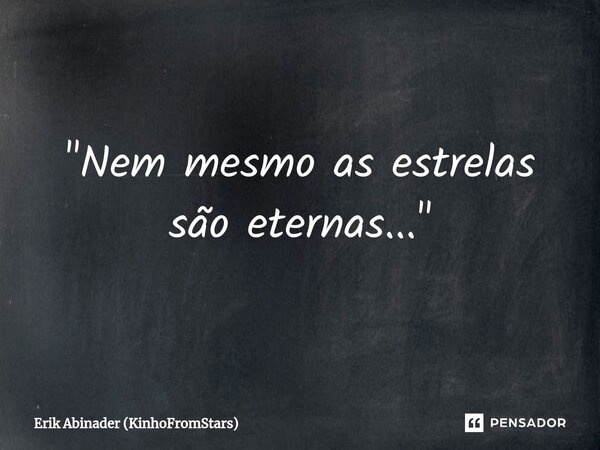 ⁠"Nem mesmo as estrelas são eternas..."... Frase de Erik Abinader (KinhoFromStars).