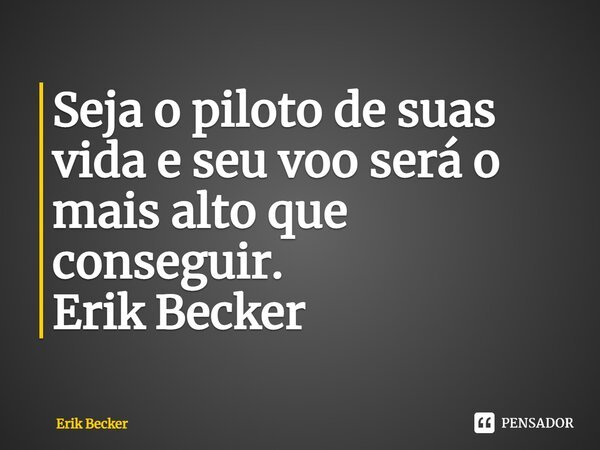 ⁠Seja o piloto de suas vida e seu voo será o mais alto que conseguir. Erik Becker... Frase de Erik Becker.