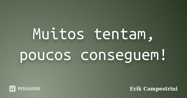 Muitos tentam, poucos conseguem!... Frase de Erik Campestrini.