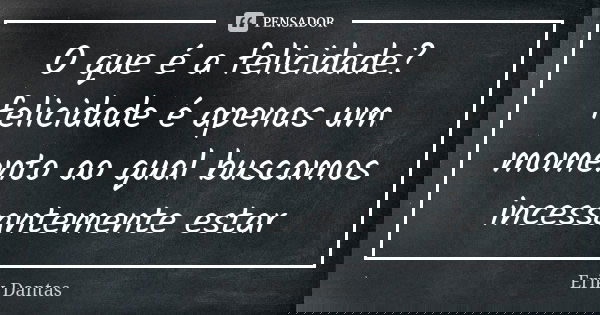 O que é a felicidade? felicidade é apenas um momento ao qual buscamos incessantemente estar... Frase de Erik Dantas.