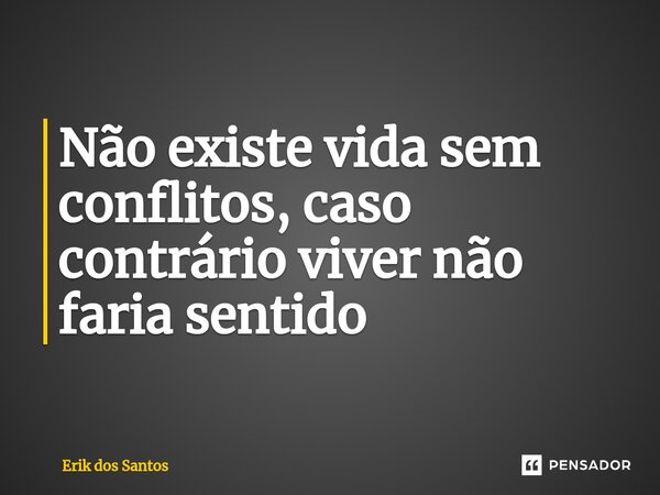 ⁠Não existe vida sem conflitos, caso contrário viver não faria sentido... Frase de Erik dos Santos.