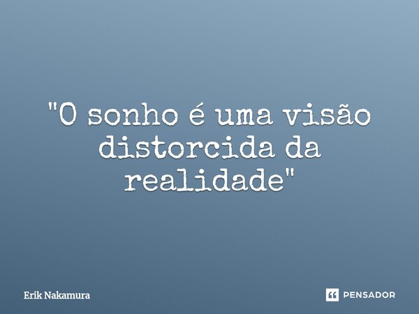 "⁠O sonho é uma visão distorcida da realidade"... Frase de Erik Nakamura.