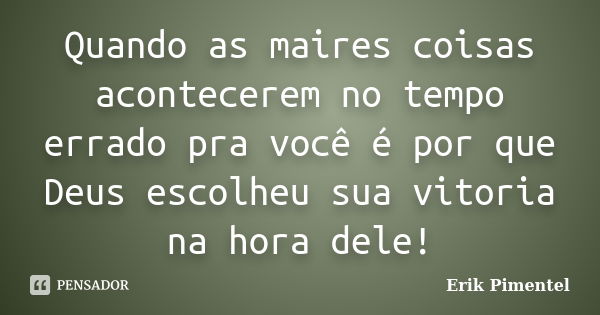 Quando as maires coisas acontecerem no tempo errado pra você é por que Deus escolheu sua vitoria na hora dele!... Frase de Erik Pimentel.