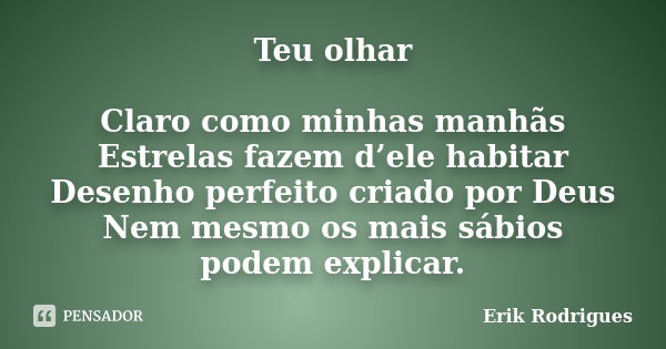 Teu olhar Claro como minhas manhãs Estrelas fazem d’ele habitar Desenho perfeito criado por Deus Nem mesmo os mais sábios podem explicar.... Frase de Erik Rodrigues.