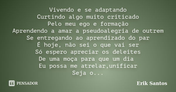 Vivendo e se adaptando Curtindo algo muito criticado Pelo meu ego e formação Aprendendo a amar a pseudoalegria de outrem Se entregando ao aprendizado do par É h... Frase de Erik Santos.