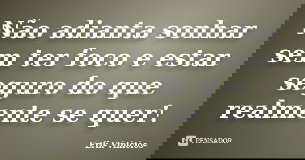 Não adianta sonhar sem ter foco e estar seguro do que realmente se quer!... Frase de Erik Vinicios.