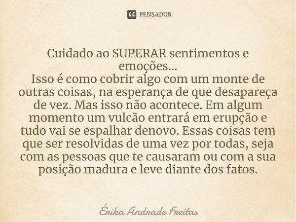 ⁠Cuidado ao SUPERAR sentimentos e emoções...
Isso é como cobrir algo com um monte de outras coisas, na esperança de que desapareça de vez. Mas isso não acontece... Frase de Érika Andrade Freitas.