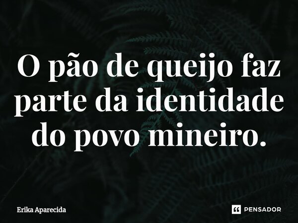 O pão de queijo faz parte da identidade do povo mineiro.⁠... Frase de Erika Aparecida.